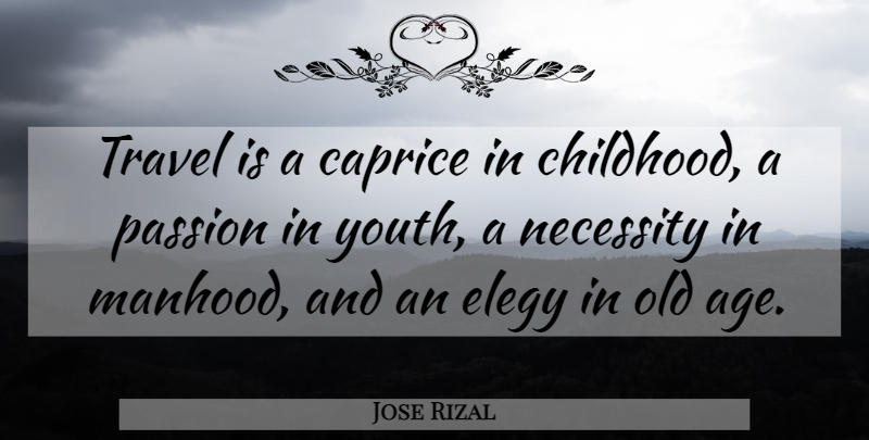 Jose Rizal Quote About Passion, Childhood, Age: Travel Is A Caprice In...