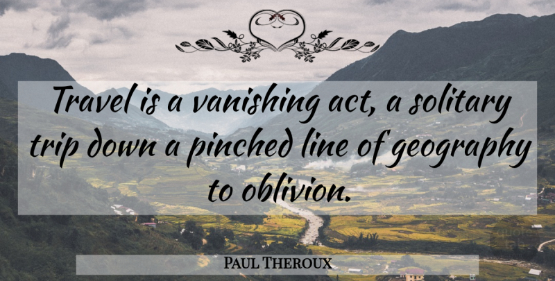 Paul Theroux Quote About Travel, Vanishing, Lines: Travel Is A Vanishing Act...
