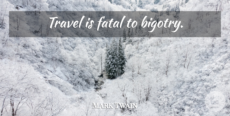 Mark Twain Quote About Bigotry: Travel Is Fatal To Bigotry...