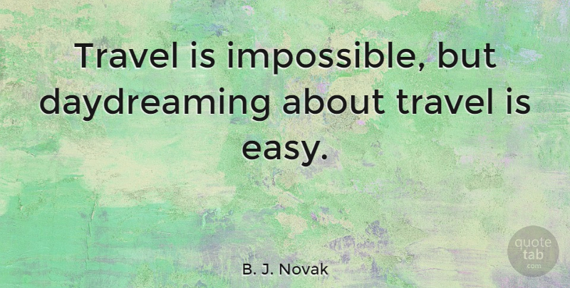 B. J. Novak Quote About Impossible, Daydreaming, Easy: Travel Is Impossible But Daydreaming...