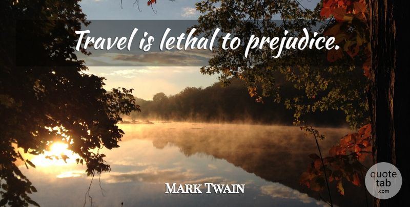 Mark Twain Quote About Prejudice: Travel Is Lethal To Prejudice...