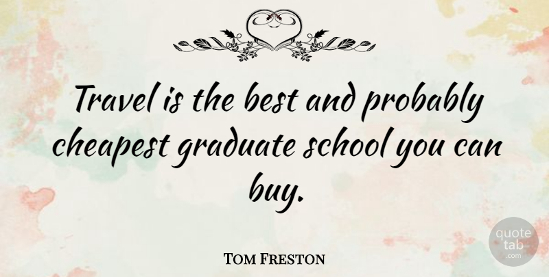 Tom Freston Quote About School, Graduates, Graduate School: Travel Is The Best And...