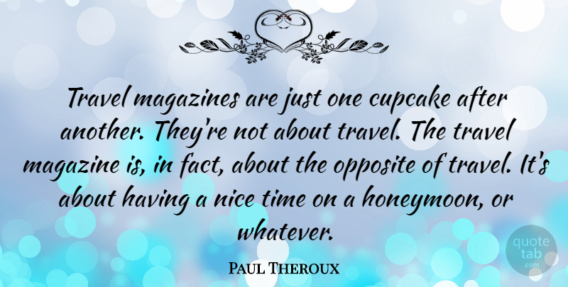 Paul Theroux Quote About Magazines, Opposite, Time, Travel: Travel Magazines Are Just One...