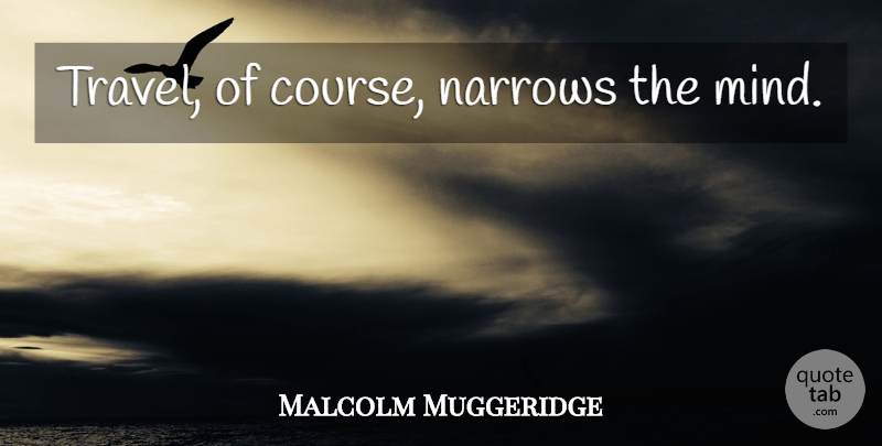 Malcolm Muggeridge Quote About Mind, Funny Travel, Courses: Travel Of Course Narrows The...