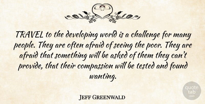 Jeff Greenwald Quote About Afraid, Asked, Challenge, Compassion, Developing: Travel To The Developing World...