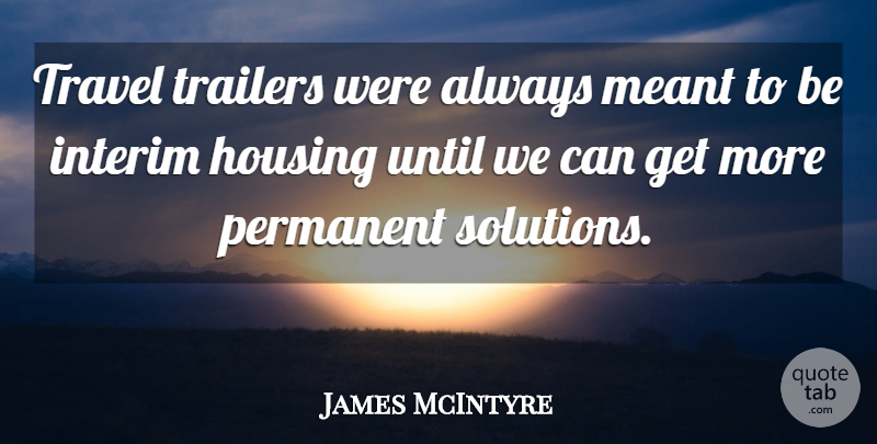 James McIntyre Quote About Housing, Meant, Permanent, Trailers, Travel: Travel Trailers Were Always Meant...