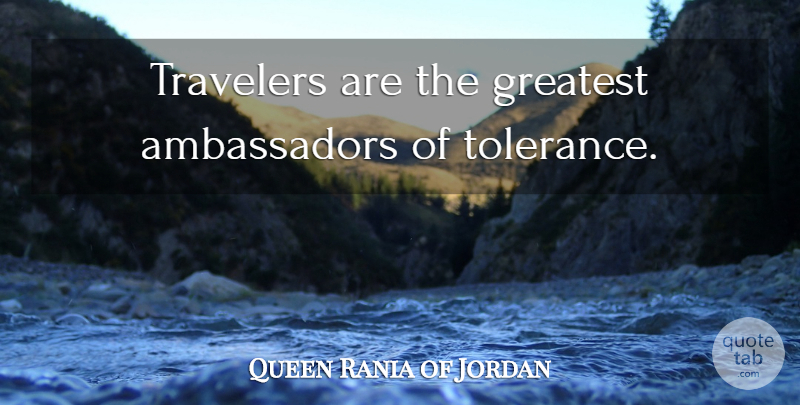 Queen Rania of Jordan Quote About Tolerance, Ambassadors, Traveler: Travelers Are The Greatest Ambassadors...