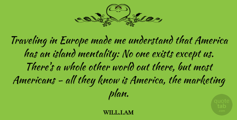 will.i.am Quote About America, Europe, Except, Exists, Island: Traveling In Europe Made Me...