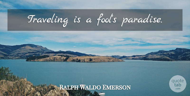 Ralph Waldo Emerson Quote About Travel, Fool, Paradise: Traveling Is A Fools Paradise...