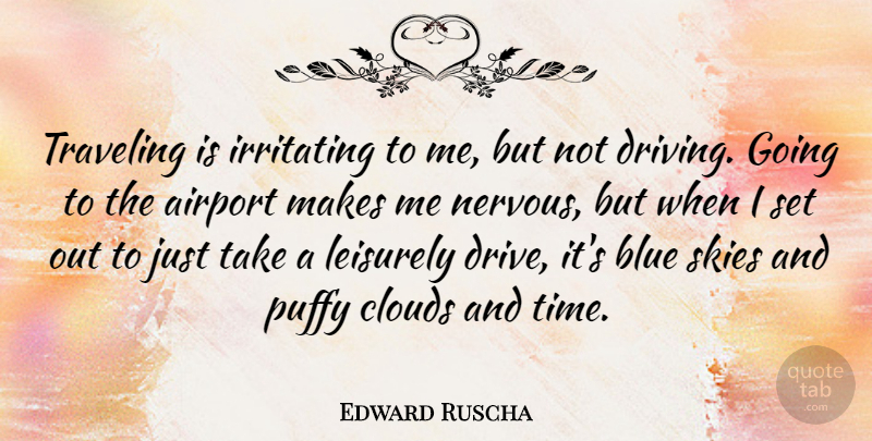 Edward Ruscha Quote About Airports, Blue, Sky: Traveling Is Irritating To Me...