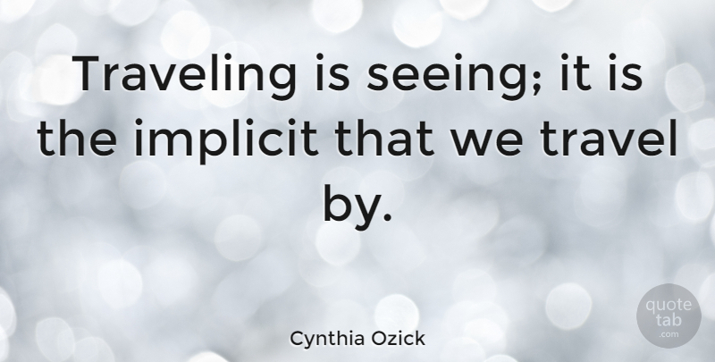 Cynthia Ozick Quote About Travel, Implicit, Seeing: Traveling Is Seeing It Is...