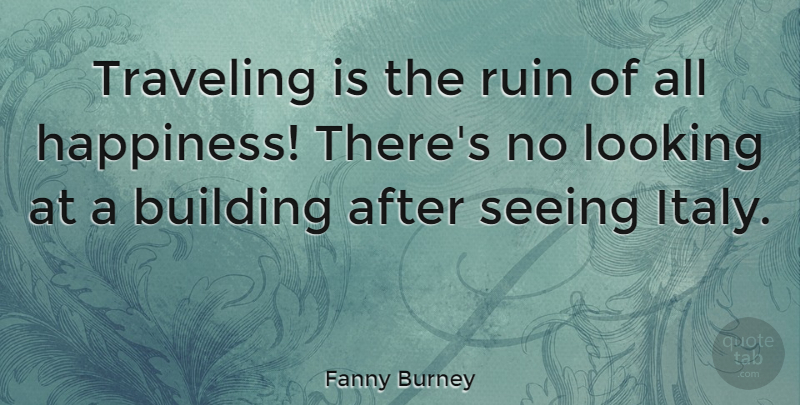 Fanny Burney Quote About Happiness, Looking, Ruin, Seeing, Travel: Traveling Is The Ruin Of...