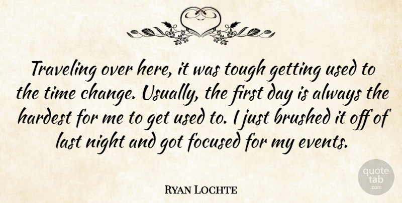 Ryan Lochte Quote About Focused, Hardest, Last, Night, Time: Traveling Over Here It Was...