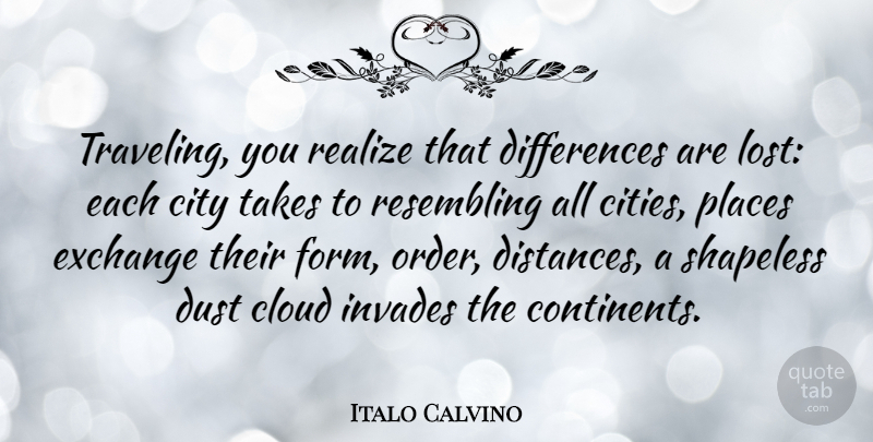 Italo Calvino Quote About Travel, Distance, Dust: Traveling You Realize That Differences...