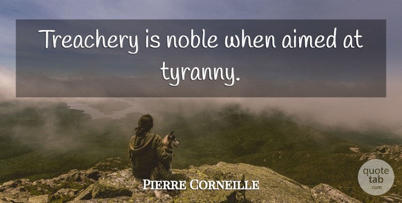Pierre Corneille Quote About Tyrants, Noble, Tyranny: Treachery Is Noble When Aimed...