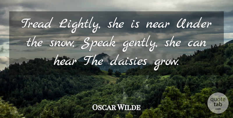 Oscar Wilde Quote About Snow, Speak, Daisies: Tread Lightly She Is Near...