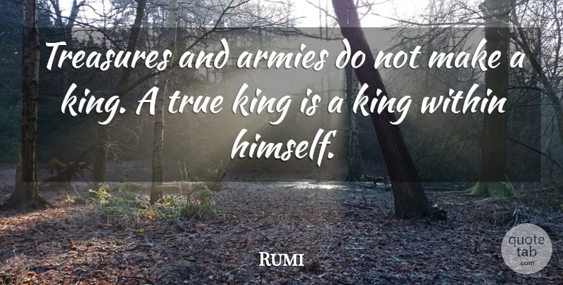 Rumi Quote About Kings, Army, Treasure: Treasures And Armies Do Not...