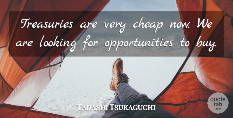 Tadashi Tsukaguchi Quote About Cheap, Looking: Treasuries Are Very Cheap Now...