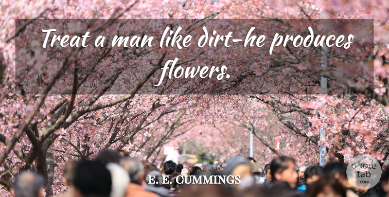 e. e. cummings Quote About Flower, Men, Dirt: Treat A Man Like Dirt...