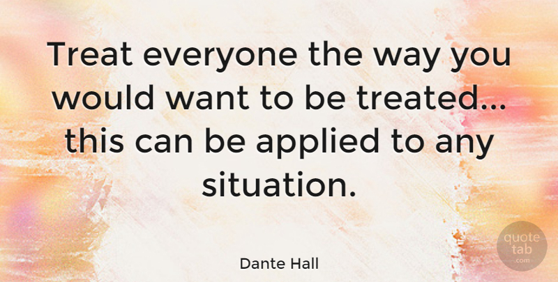 Dante Hall Quote About Want, Way, Treats: Treat Everyone The Way You...