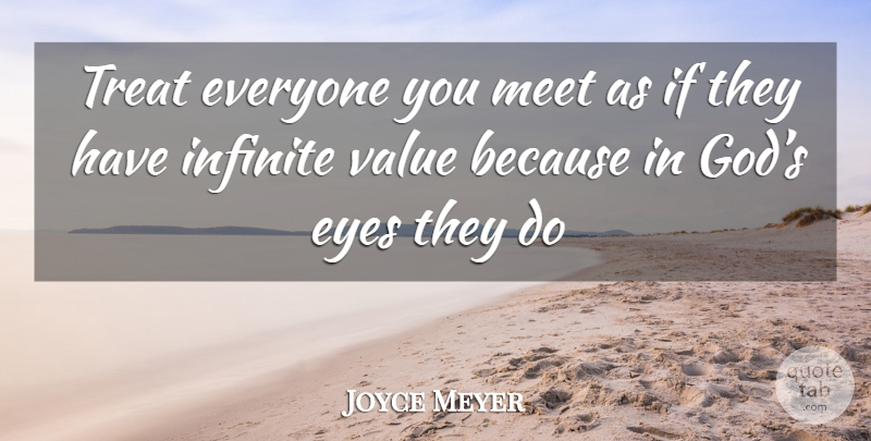 Joyce Meyer Quote About Eye, Infinite, Treats: Treat Everyone You Meet As...