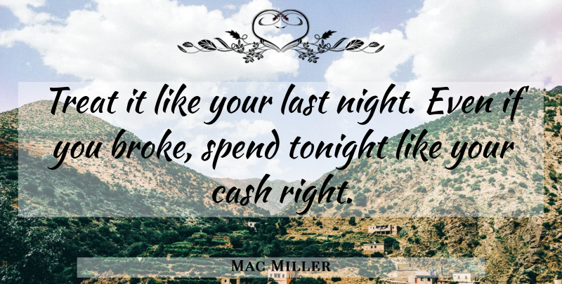 Mac Miller Quote About Night, Cash, Lasts: Treat It Like Your Last...
