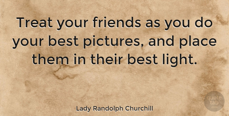 Lady Randolph Churchill Quote About American Celebrity, Best, Friends Or Friendship: Treat Your Friends As You...