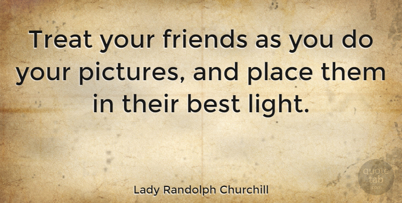Lady Randolph Churchill Quote About Friendship, Best Friend, Funny Friend: Treat Your Friends As You...