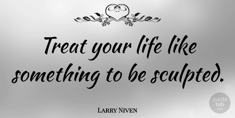Larry Niven Quote About Treats, Like Something: Treat Your Life Like Something...
