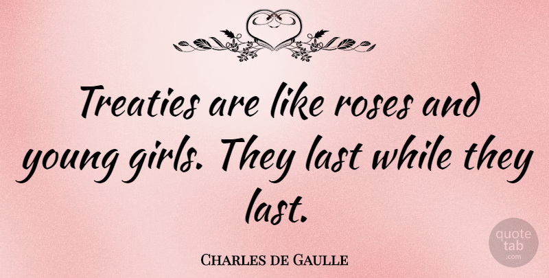 Charles de Gaulle Quote About Girl, Flower, Government: Treaties Are Like Roses And...