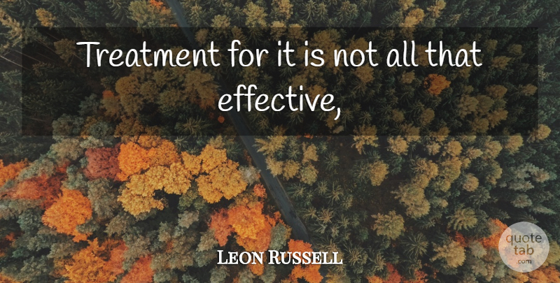 Leon Russell Quote About Treatment: Treatment For It Is Not...