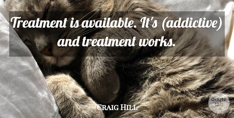 Craig Hill Quote About Treatment: Treatment Is Available Its Addictive...
