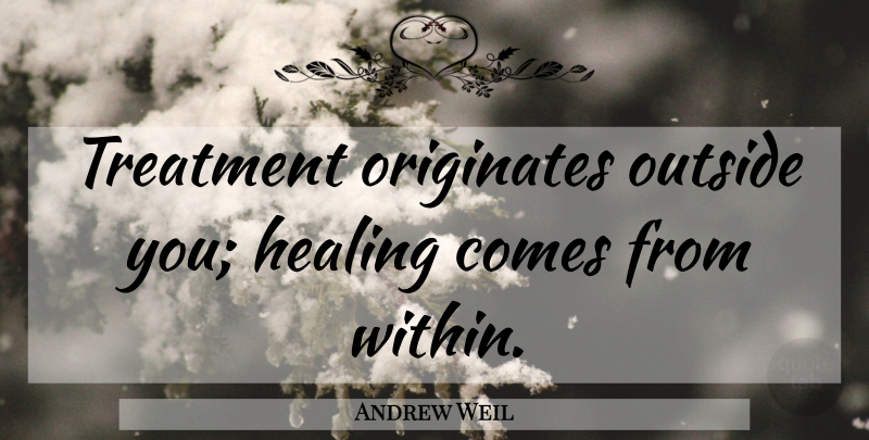 Andrew Weil Quote About Healing, Treatment: Treatment Originates Outside You Healing...