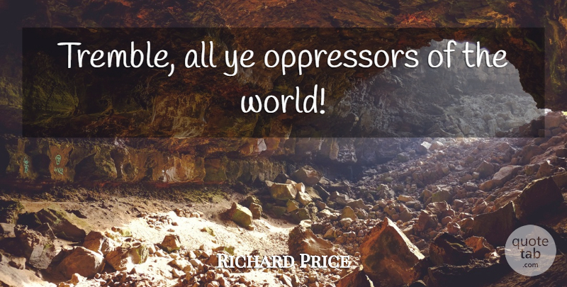 Richard Price Quote About Law, World, Oppressors: Tremble All Ye Oppressors Of...
