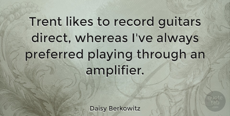 Daisy Berkowitz Quote About American Musician, Guitars, Likes, Preferred, Record: Trent Likes To Record Guitars...