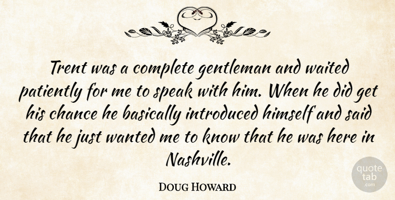 Doug Howard Quote About Basically, Chance, Complete, Gentleman, Himself: Trent Was A Complete Gentleman...