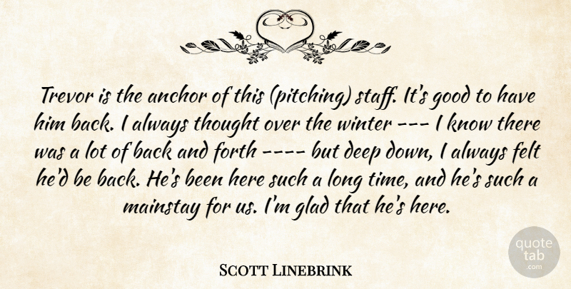 Scott Linebrink Quote About Anchor, Deep, Felt, Forth, Glad: Trevor Is The Anchor Of...