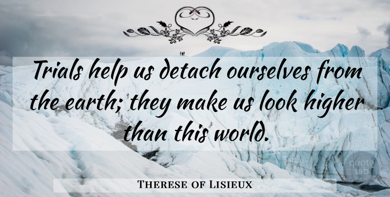 Therese of Lisieux Quote About Looks, Trials, World: Trials Help Us Detach Ourselves...