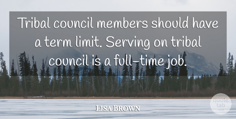 Lisa Brown Quote About Council, Members, Serving, Term, Tribal: Tribal Council Members Should Have...