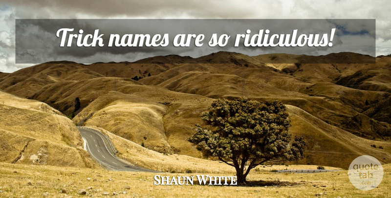 Shaun White Quote About Names, Ridiculous, Tricks: Trick Names Are So Ridiculous...