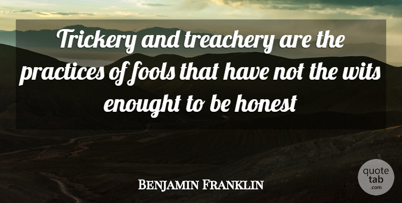 Benjamin Franklin Quote About Fools, Fools And Foolishness, Honest, Practices, Treachery: Trickery And Treachery Are The...