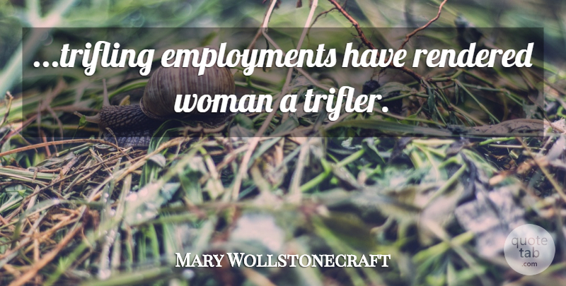 Mary Wollstonecraft Quote About Employment, Trifling: Trifling Employments Have Rendered Woman...