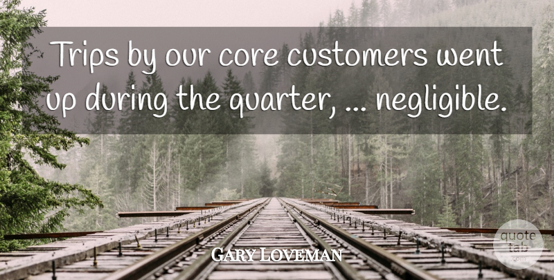 Gary Loveman Quote About Core, Customers, Trips: Trips By Our Core Customers...