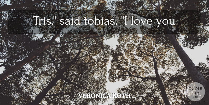 Veronica Roth Quote About Love You, Tobias, Said: Tris Said Tobias I Love...