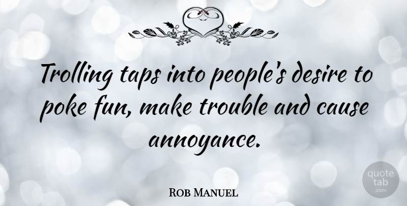 Rob Manuel Quote About Cause, Poke: Trolling Taps Into Peoples Desire...