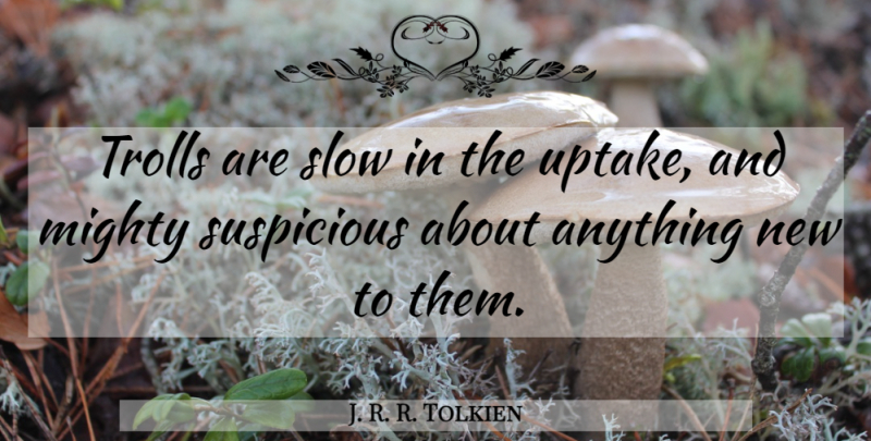 J. R. R. Tolkien Quote About Troll, Suspicious: Trolls Are Slow In The...
