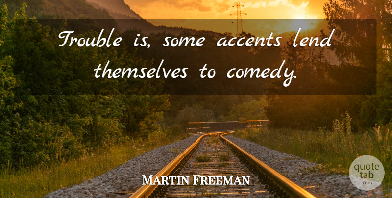 Martin Freeman Quote About Accents, Lend: Trouble Is Some Accents Lend...