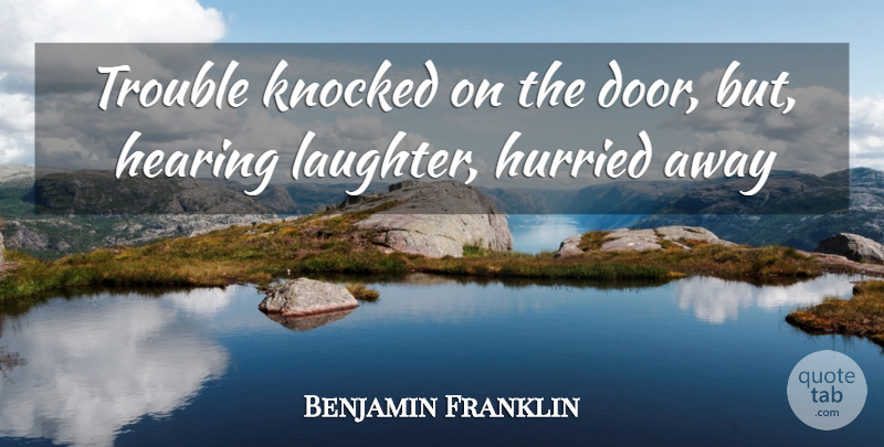 Benjamin Franklin Quote About Advice, Hearing, Knocked, Trouble: Trouble Knocked On The Door...