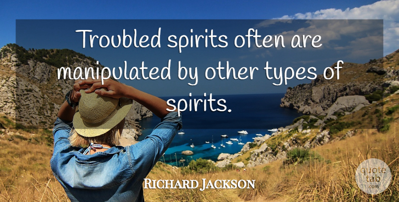 Richard Jackson Quote About Spirits, Troubled, Types: Troubled Spirits Often Are Manipulated...