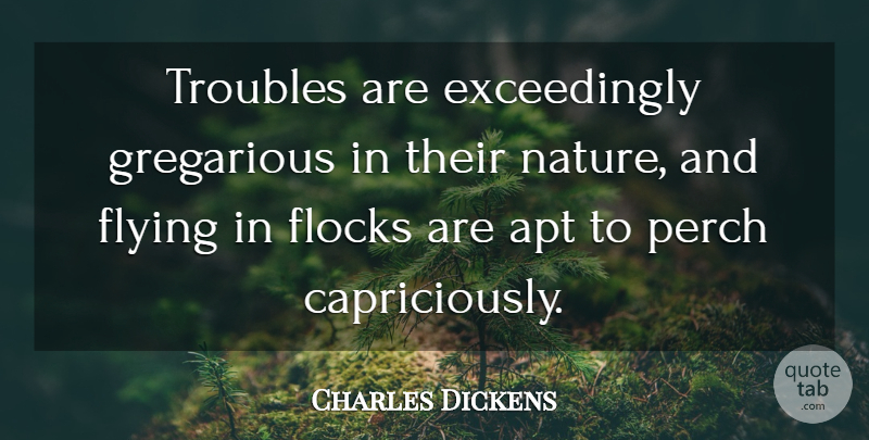 Charles Dickens Quote About Flying, Trouble, Gregarious: Troubles Are Exceedingly Gregarious In...